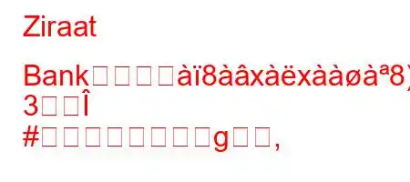 Ziraat Bankのパスヨ8xx8).z>N88(88g
3Î
#g,